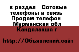  в раздел : Сотовые телефоны и связь » Продам телефон . Мурманская обл.,Кандалакша г.